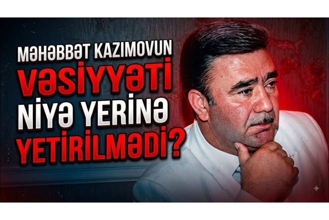 “Mən ölümümlə tarix yazacam...” – Məhəbbət Kazımovun son vəsiyyəti - VİDEO