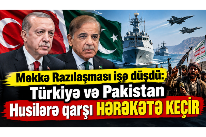 Məkkə razılaşması işə düşdü: Türkiyə və Pakistan husilərə qarşı HƏRƏKƏTƏ KEÇİR